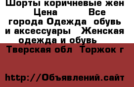 Шорты коричневые жен. › Цена ­ 150 - Все города Одежда, обувь и аксессуары » Женская одежда и обувь   . Тверская обл.,Торжок г.